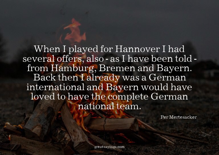 When I played for Hannover I had several offers, also -