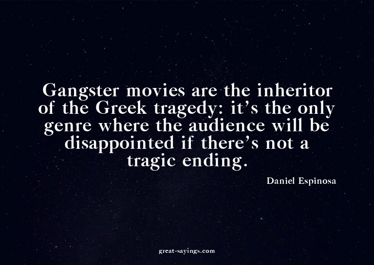 Gangster movies are the inheritor of the Greek tragedy: