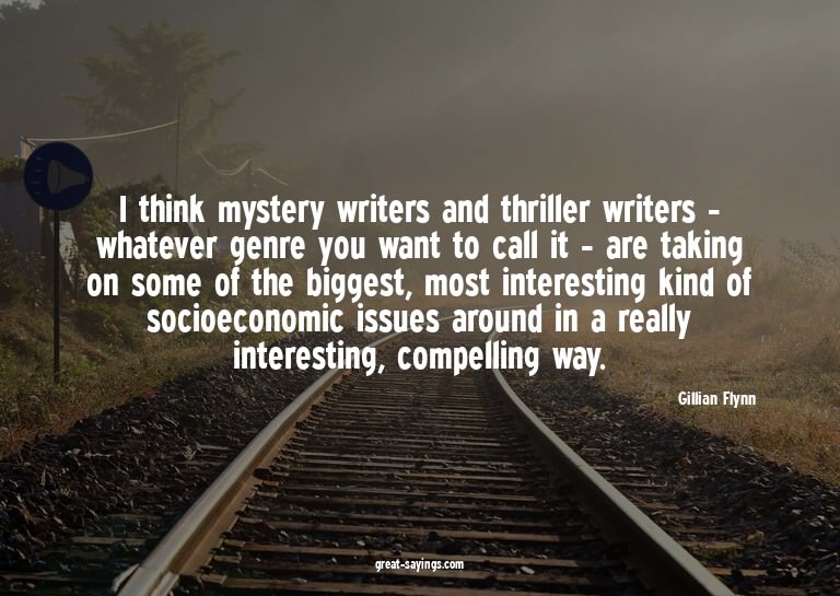 I think mystery writers and thriller writers - whatever