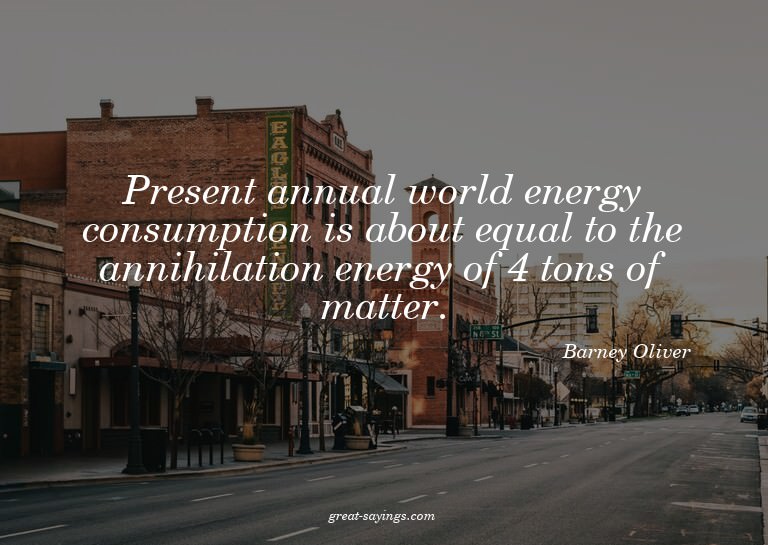 Present annual world energy consumption is about equal
