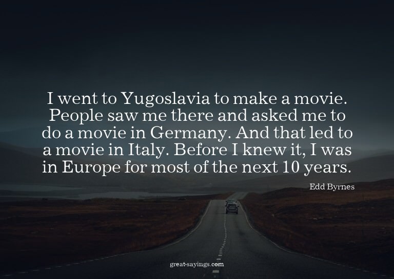 I went to Yugoslavia to make a movie. People saw me the