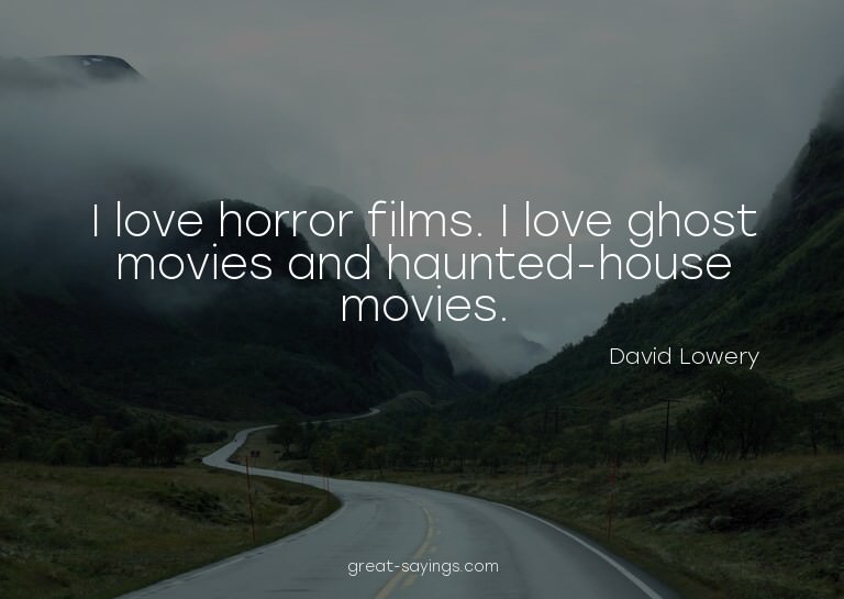 I love horror films. I love ghost movies and haunted-ho
