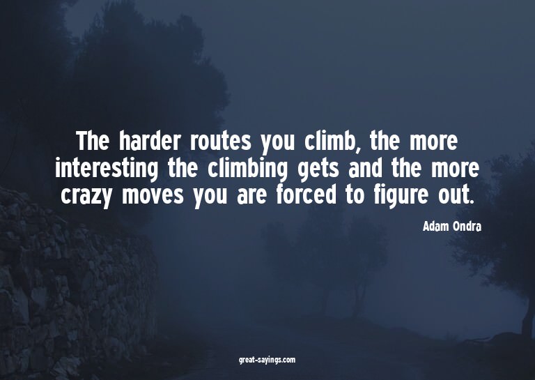 The harder routes you climb, the more interesting the c
