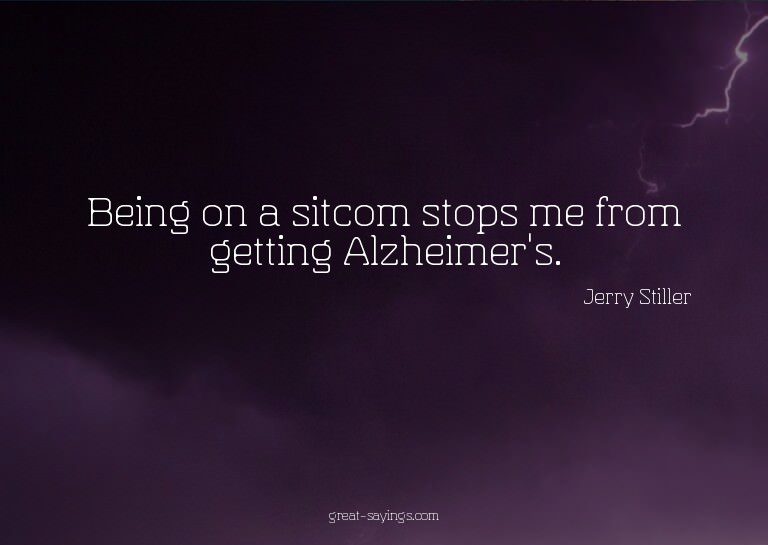 Being on a sitcom stops me from getting Alzheimer's.

