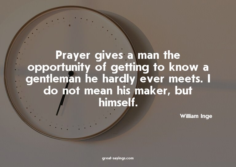 Prayer gives a man the opportunity of getting to know a
