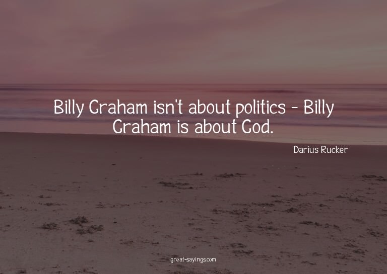 Billy Graham isn't about politics - Billy Graham is abo