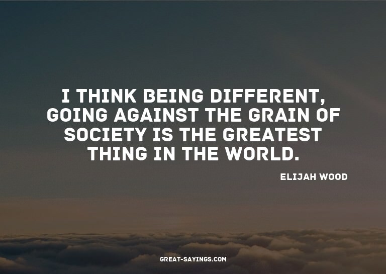 I think being different, going against the grain of soc