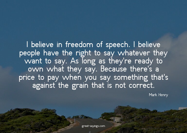 I believe in freedom of speech. I believe people have t