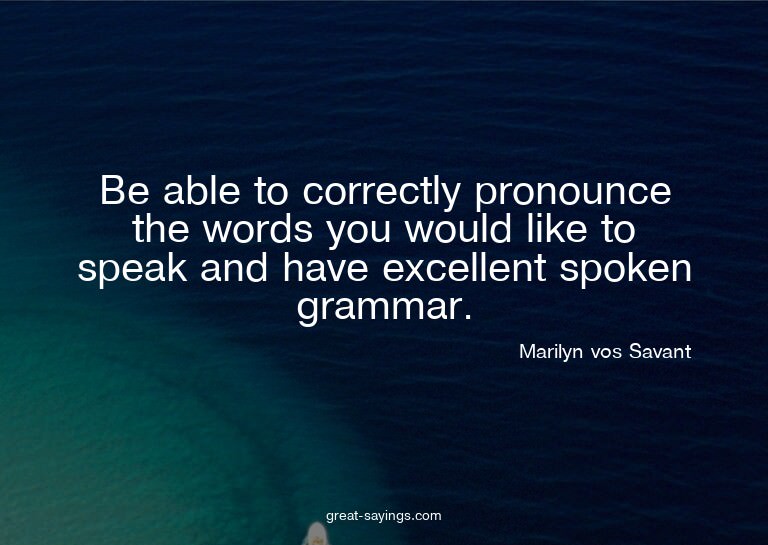 Be able to correctly pronounce the words you would like