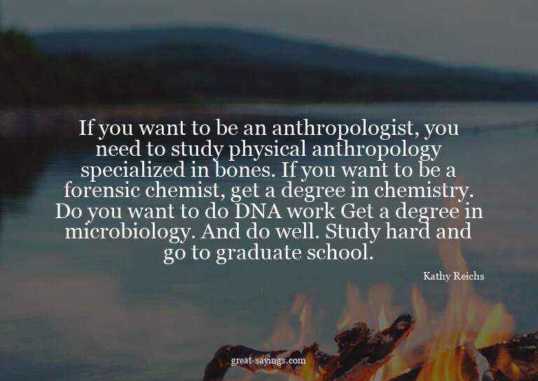 If you want to be an anthropologist, you need to study