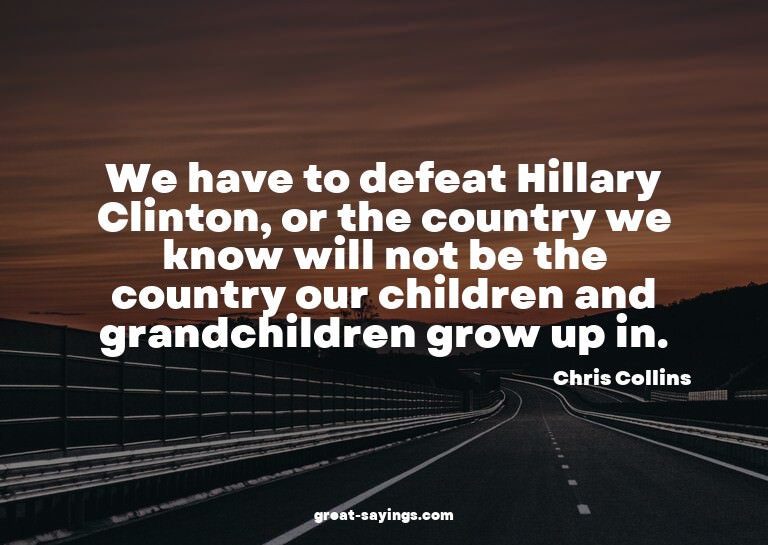 We have to defeat Hillary Clinton, or the country we kn