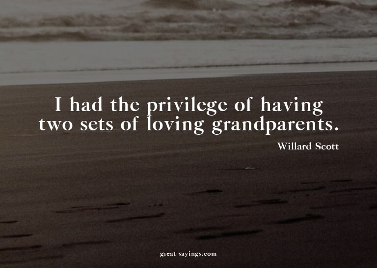 I had the privilege of having two sets of loving grandp