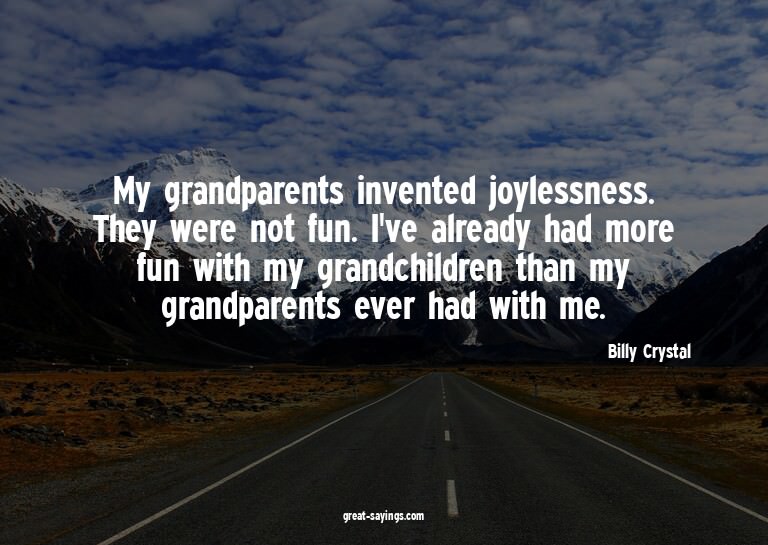 My grandparents invented joylessness. They were not fun