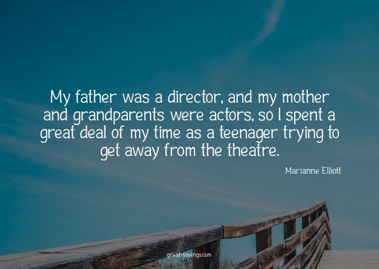My father was a director, and my mother and grandparent