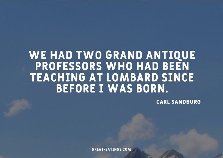 We had two grand antique professors who had been teachi