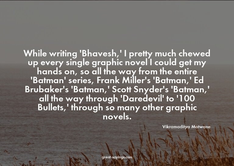 While writing 'Bhavesh,' I pretty much chewed up every