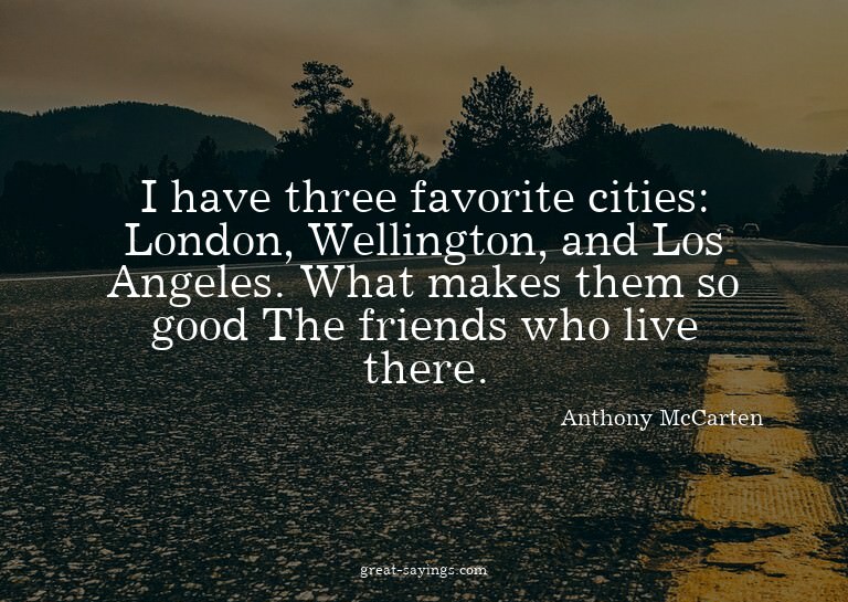 I have three favorite cities: London, Wellington, and L