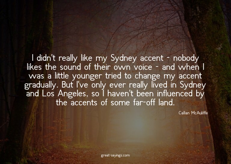 I didn't really like my Sydney accent - nobody likes th