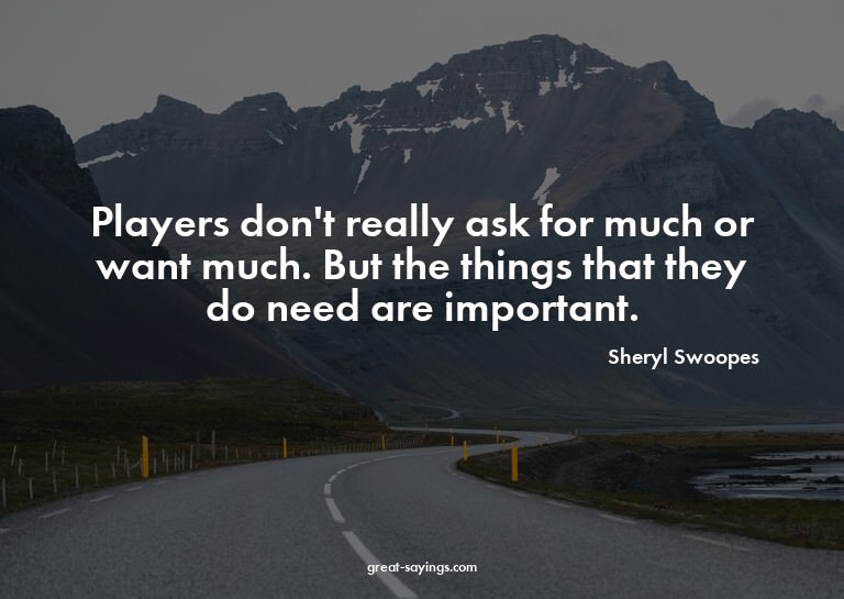Players don't really ask for much or want much. But the