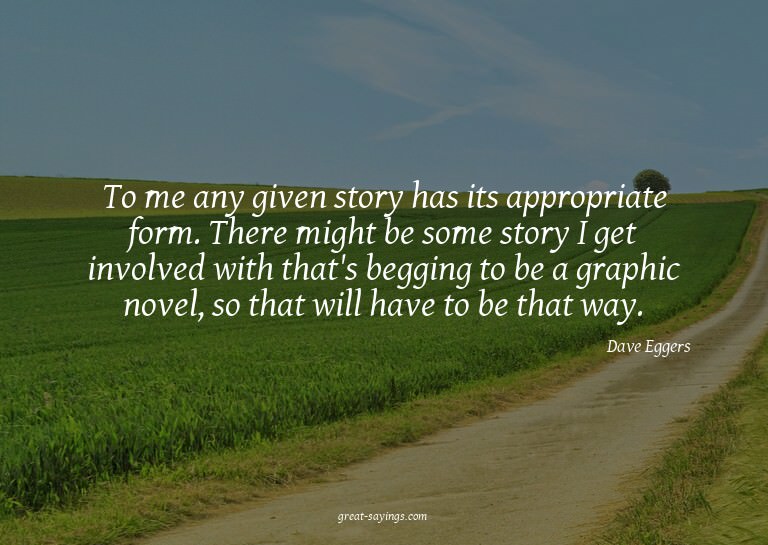 To me any given story has its appropriate form. There m