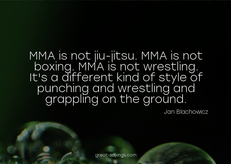 MMA is not jiu-jitsu. MMA is not boxing. MMA is not wre