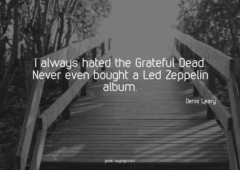 I always hated the Grateful Dead. Never even bought a L