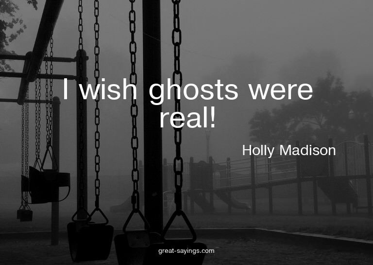 I wish ghosts were real!

