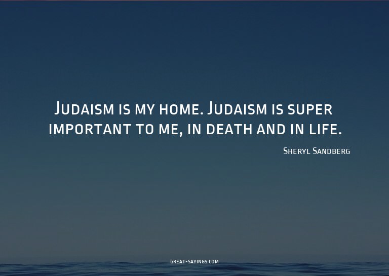 Judaism is my home. Judaism is super important to me, i