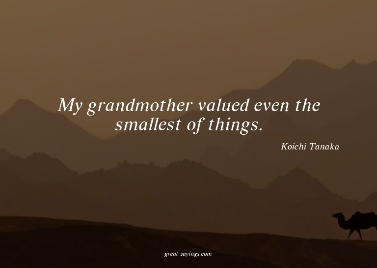 My grandmother valued even the smallest of things.

