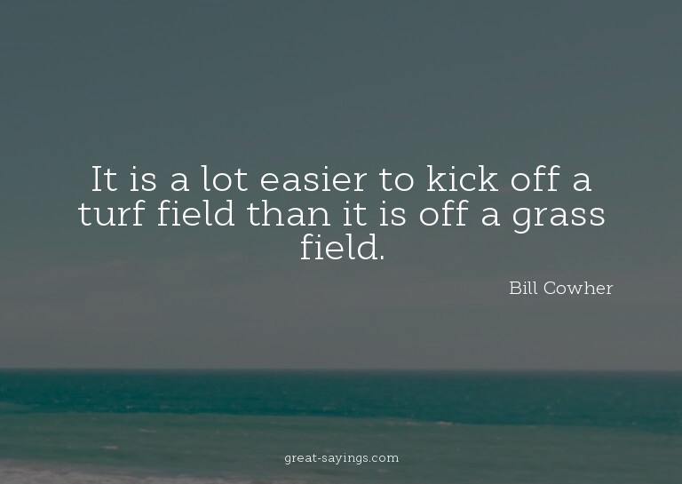 It is a lot easier to kick off a turf field than it is