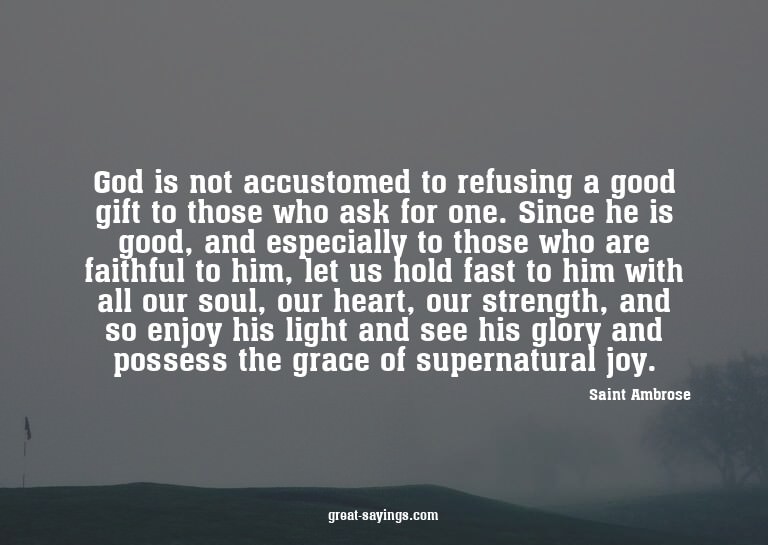 God is not accustomed to refusing a good gift to those