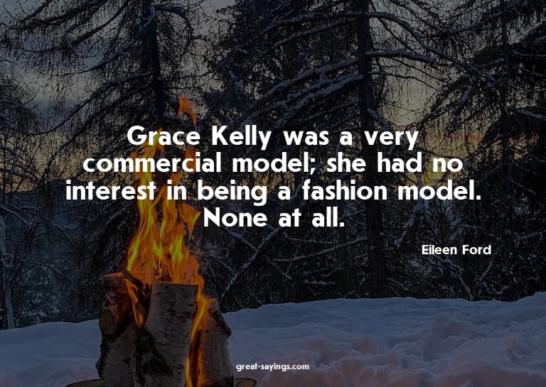 Grace Kelly was a very commercial model; she had no int