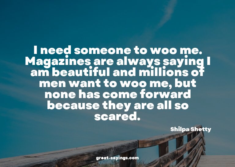 I need someone to woo me. Magazines are always saying I