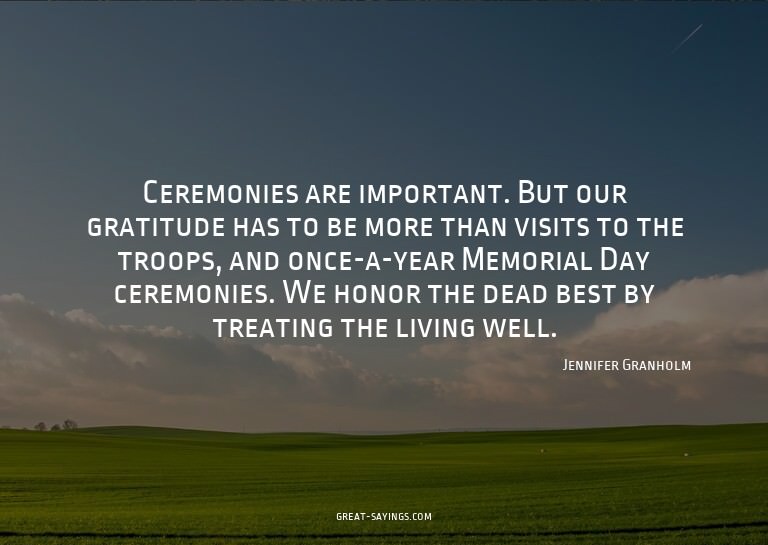 Ceremonies are important. But our gratitude has to be m