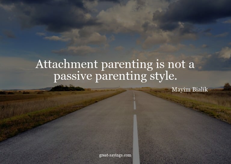Attachment parenting is not a passive parenting style.

