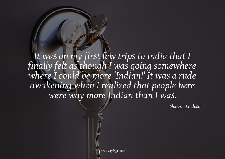 It was on my first few trips to India that I finally fe