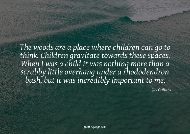 The woods are a place where children can go to think. C