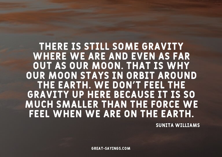 There is still some gravity where we are and even as fa