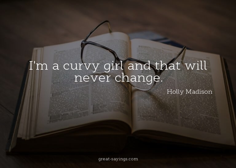 I'm a curvy girl and that will never change.

