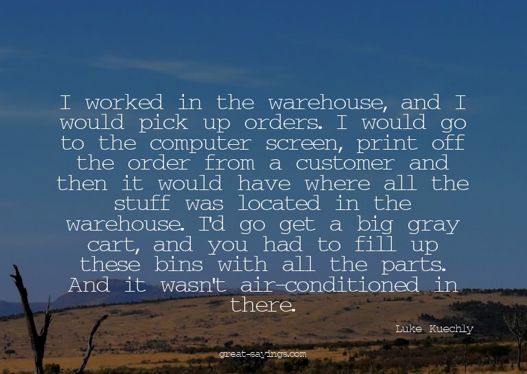 I worked in the warehouse, and I would pick up orders.