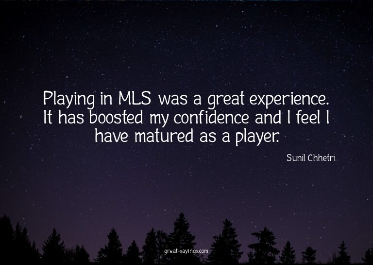 Playing in MLS was a great experience. It has boosted m