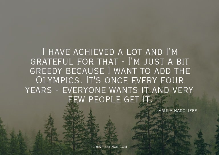I have achieved a lot and I'm grateful for that - I'm j