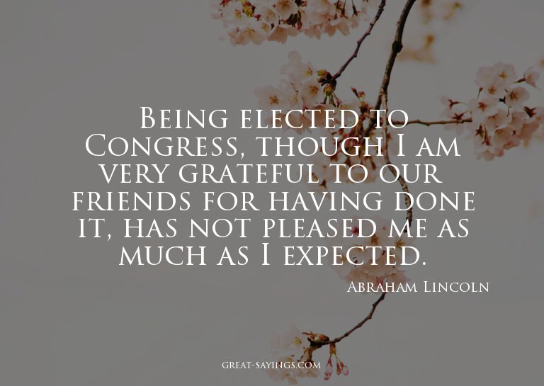 Being elected to Congress, though I am very grateful to