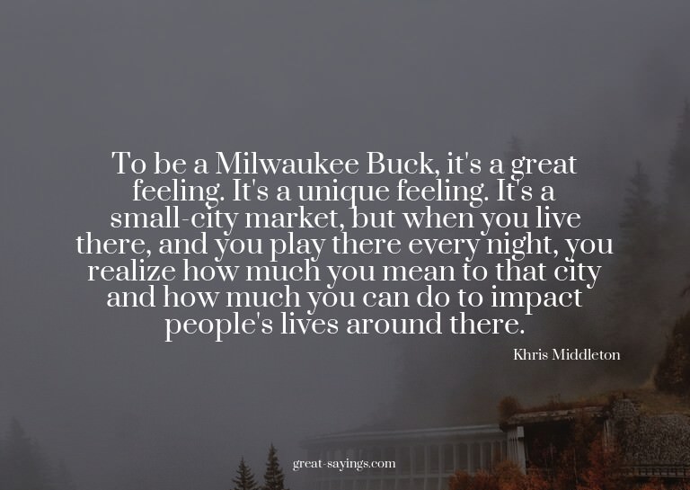To be a Milwaukee Buck, it's a great feeling. It's a un