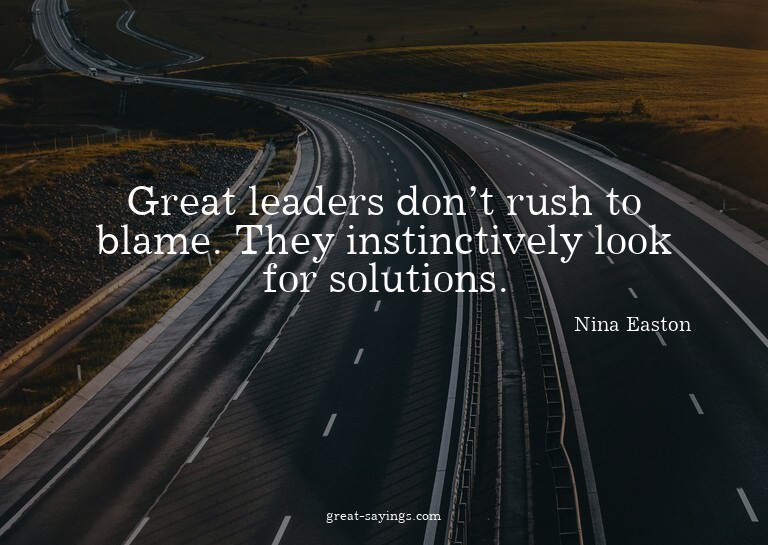 Great leaders don't rush to blame. They instinctively l