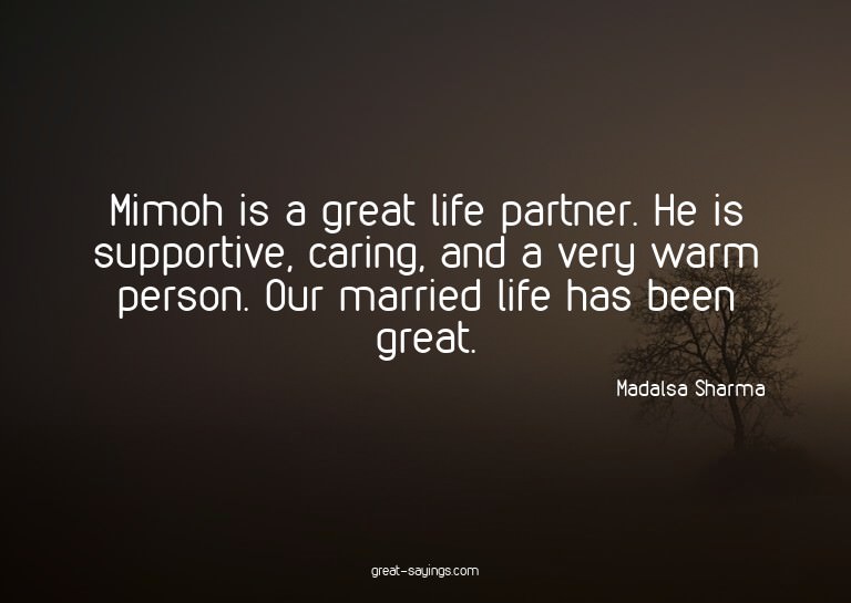 Mimoh is a great life partner. He is supportive, caring