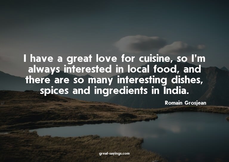 I have a great love for cuisine, so I'm always interest