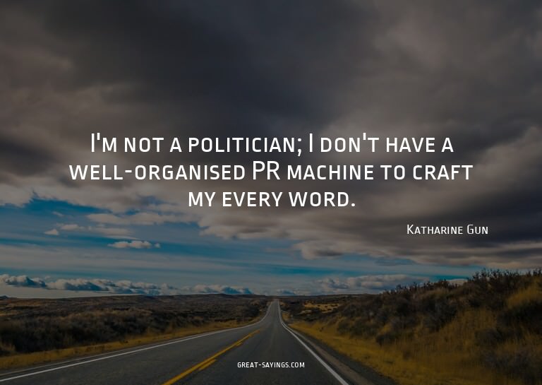 I'm not a politician; I don't have a well-organised PR