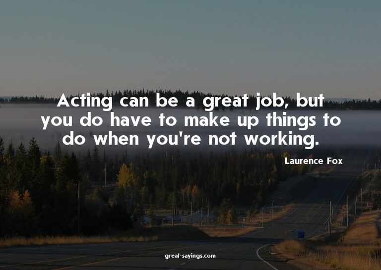 Acting can be a great job, but you do have to make up t