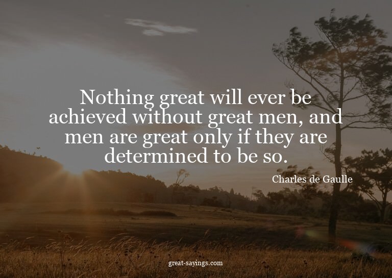 Nothing great will ever be achieved without great men,